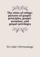 The cities of refuge: pictures of gospel-principles, gospel-promises, and gospel-privileges, W J. 1860-1929 Armitage 