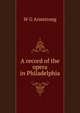 A record of the opera in Philadelphia, W G Armstrong 