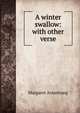 A winter swallow: with other verse, Margaret Armstrong 