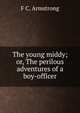 The young middy; or, The perilous adventures of a boy-officer, F C. Armstrong 