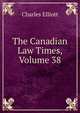The Canadian Law Times, Volume 38, Charles Elliott 