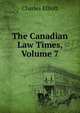 The Canadian Law Times, Volume 7, Charles Elliott 
