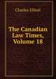 The Canadian Law Times, Volume 18, Charles Elliott 