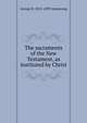 The sacraments of the New Testament, as instituted by Christ, George D. 1813-1899 Armstrong 