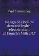 Design of a hollow dam and hydro-electric plant at French's Mills, N.Y., Fred C Armstrong 