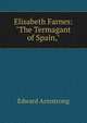 Elisabeth Farnes: "The Termagant of Spain,", Edward Armstrong 
