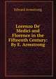 Lorenzo De' Medici and Florence in the Fifteenth Century: By E. Armstrong, Edward Armstrong 
