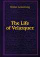 The Life of Velazquez, Walter Armstrong 