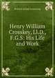 Henry William Crosskey, Ll.D., F.G.S: His Life and Work, Richard Acland Armstrong 