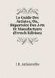 Le Guide Des Artistes; Ou, Repertoire Des Arts Et Manufactures (French Edition), J R. Armonville 