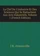 La Clef De L'industrie Et Des Sciences Qui Se Rattachent Aux Arts Industriels, Volume 1 (French Edition), J R. Armonville 