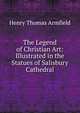 The Legend of Christian Art: Illustrated in the Statues of Salisbury Cathedral, Henry Thomas Armfield 