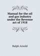 Manual for the oil and gas industry under the Revenue act of 1918, Ralph Arnold 