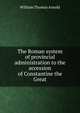 The Roman system of provincial administration to the accession of Constantine the Great, William Thomas Arnold 
