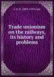 Trade unionism on the railways, its history and problems, G D. H. 1889-1959 Cole 
