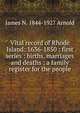 Vital record of Rhode Island: 1636-1850 : first series : births, marriages and deaths : a family register for the people, James N. 1844-1927 Arnold 