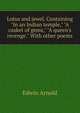 Lotus and jewel. Containing "In an Indian temple," "A casket of gems," "A queen's revenge." With other poems, Arnold, Edwin, Sir, 1832-1904 