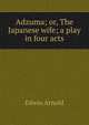 Adzuma; or, The Japanese wife; a play in four acts, Arnold, Edwin, Sir, 1832-1904 
