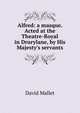 Alfred: a masque. Acted at the Theatre-Royal in Drurylane, by His Majesty's servants, David Mallet 