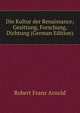 Die Kultur der Renaissance; Gesittung, Forschung, Dichtung (German Edition), Robert Franz Arnold 
