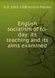 English socialism of to-day: its teaching and its aims examined, H O. 1855-1909 Arnold-Forster 