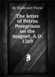 The letter of Petrus Peregrinus on the magnet, A.D. 1269, de Maricourt Pierre 