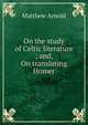 On the study of Celtic literature ; and, On translating Homer, Matthew Arnold 