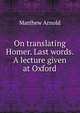On translating Homer. Last words. A lecture given at Oxford, Matthew Arnold 