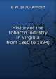 History of the tobacco industry in Virginia from 1860 to 1894;, B W. 1870- Arnold 