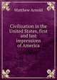 Civilization in the United States, first and last impressions of America, Matthew Arnold 