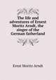 The life and adventures of Ernest Moritz Arndt, the singer of the German fatherland, Ernst Moritz Arndt 