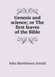 Genesis and science; or The first leaves of the Bible, John Muehleisen Arnold 