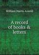 A record of books & letters, William Harris Arnold 
