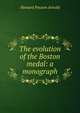 The evolution of the Boston medal: a monograph, Howard Payson Arnold 