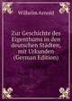 Zur Geschichte des Eigenthums in den deutschen Stadten, mit Urkunden (German Edition), Wilhelm Arnold 