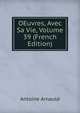 OEuvres, Avec Sa Vie, Volume 39 (French Edition), Antoine Arnauld 