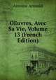 OEuvres, Avec Sa Vie, Volume 13 (French Edition), Antoine Arnauld 