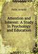Attention and Interest: A Study in Psychology and Education, Felix Arnold 