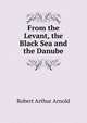 From the Levant, the Black Sea and the Danube, Robert Arthur Arnold 