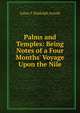 Palms and Temples: Being Notes of a Four Months' Voyage Upon the Nile, Julian T. Biddulph Arnold 