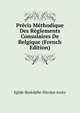 Precis Methodique Des Reglements Consulaires De Belgique (French Edition), Egide-Rodolphe-Nicolas Arntz 