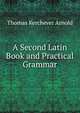 A Second Latin Book and Practical Grammar, Thomas Kerchever Arnold 