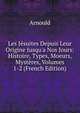 Les J?suites Depuis Leur Origine Jusqu'a Nos Jours: Histoire, Types, Moeurs, Myst?res, Volumes 1-2 (French Edition), Arnould 