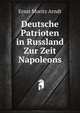 Deutsche Patrioten in Russland Zur Zeit Napoleons (German Edition), Ernst Moritz Arndt 