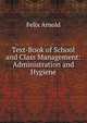 Text-Book of School and Class Management: Administration and Hygiene, Felix Arnold 