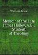 Memoir of the Late James Halley, A.B., Student of Theology, William Arnot 