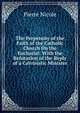 The Perpetuity of the Faith of the Catholic Church On the Eucharist: With the Refutation of the Reply of a Calvinistic Minister, Pierre Nicole 