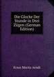 Die Glocke Der Stunde in Drei Zugen (German Edition), Ernst Moritz Arndt 