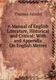 A Manual of English Literature, Historical and Critical: With and Appendix On English Metres, Arnold, Thomas 