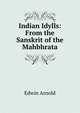 Indian Idylls: From the Sanskrit of the Mahbhrata, Arnold, Edwin, Sir, 1832-1904 